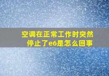 空调在正常工作时突然停止了e6是怎么回事