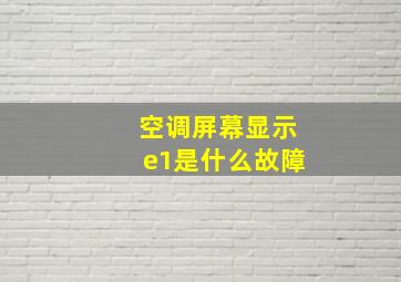 空调屏幕显示e1是什么故障