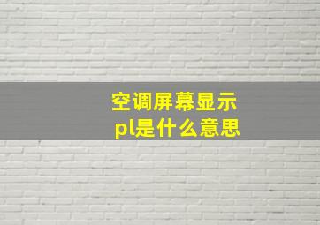 空调屏幕显示pl是什么意思