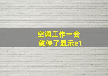 空调工作一会就停了显示e1