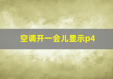 空调开一会儿显示p4