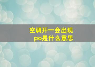 空调开一会出现po是什么意思