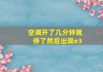 空调开了几分钟就停了然后出现e3