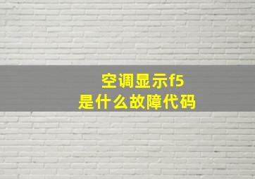 空调显示f5是什么故障代码