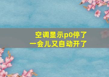 空调显示p0停了一会儿又自动开了