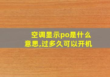 空调显示po是什么意思,过多久可以开机