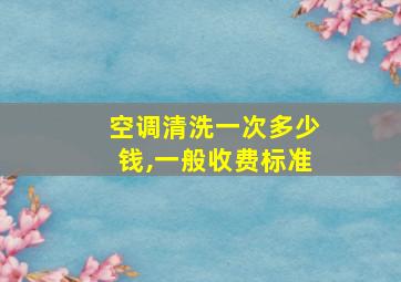 空调清洗一次多少钱,一般收费标准