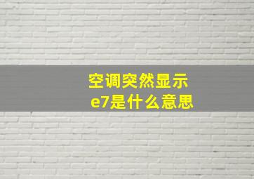 空调突然显示e7是什么意思