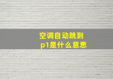 空调自动跳到p1是什么意思