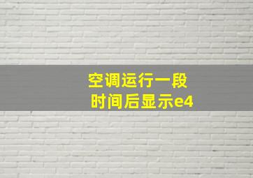 空调运行一段时间后显示e4