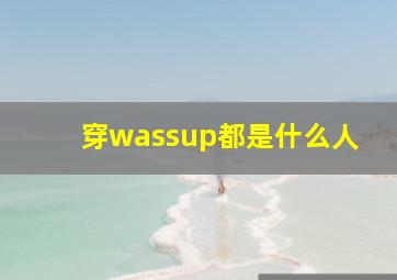 穿wassup都是什么人