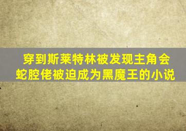 穿到斯莱特林被发现主角会蛇腔佬被迫成为黑魔王的小说