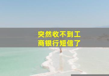 突然收不到工商银行短信了