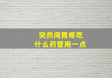 突然间胃疼吃什么药管用一点