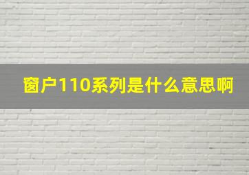 窗户110系列是什么意思啊