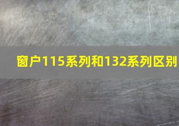 窗户115系列和132系列区别