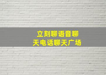 立刻聊语音聊天电话聊天广场