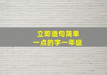 立即造句简单一点的字一年级