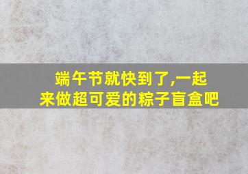 端午节就快到了,一起来做超可爱的粽子盲盒吧