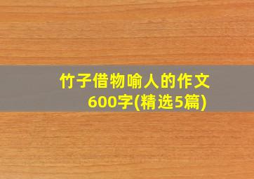 竹子借物喻人的作文600字(精选5篇)