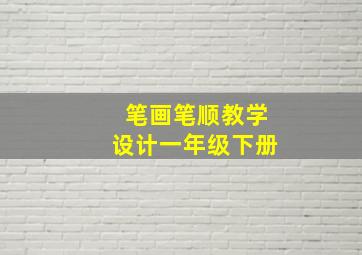 笔画笔顺教学设计一年级下册