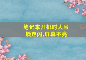 笔记本开机时大写锁定闪,屏幕不亮