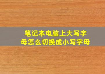 笔记本电脑上大写字母怎么切换成小写字母