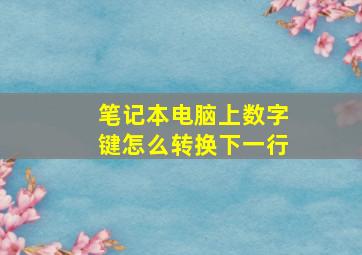 笔记本电脑上数字键怎么转换下一行