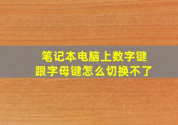 笔记本电脑上数字键跟字母键怎么切换不了