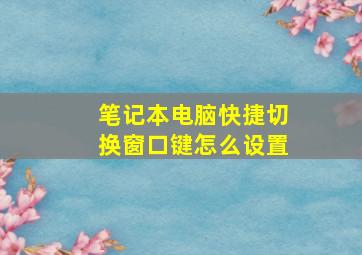 笔记本电脑快捷切换窗口键怎么设置