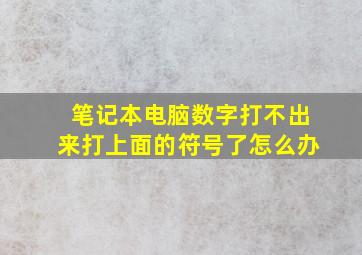 笔记本电脑数字打不出来打上面的符号了怎么办