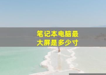 笔记本电脑最大屏是多少寸