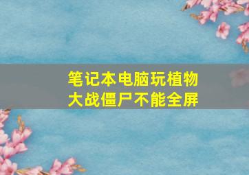 笔记本电脑玩植物大战僵尸不能全屏