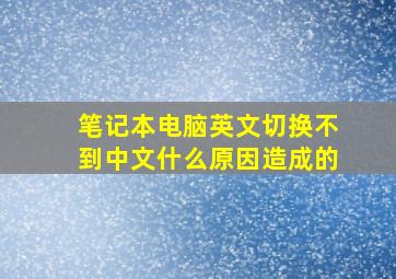 笔记本电脑英文切换不到中文什么原因造成的