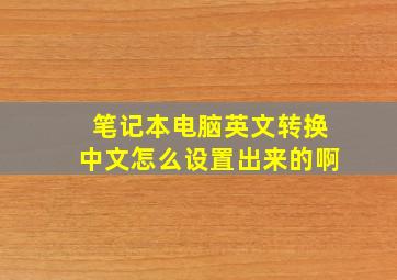 笔记本电脑英文转换中文怎么设置出来的啊