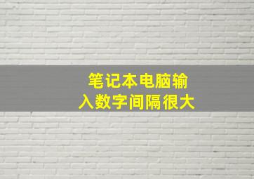 笔记本电脑输入数字间隔很大