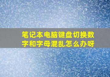 笔记本电脑键盘切换数字和字母混乱怎么办呀