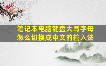 笔记本电脑键盘大写字母怎么切换成中文的输入法