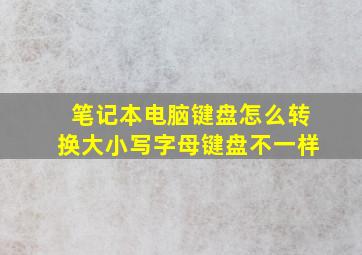 笔记本电脑键盘怎么转换大小写字母键盘不一样