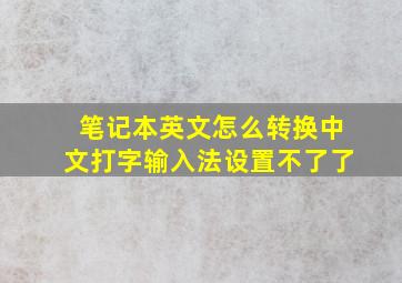 笔记本英文怎么转换中文打字输入法设置不了了