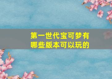 第一世代宝可梦有哪些版本可以玩的