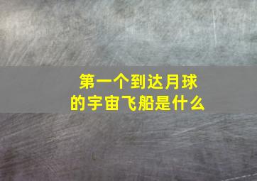 第一个到达月球的宇宙飞船是什么