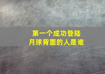 第一个成功登陆月球背面的人是谁