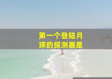 第一个登陆月球的探测器是