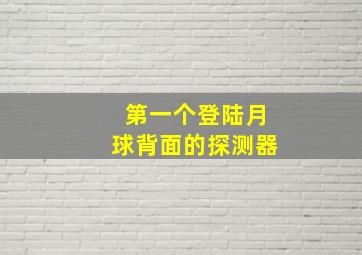 第一个登陆月球背面的探测器