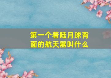 第一个着陆月球背面的航天器叫什么