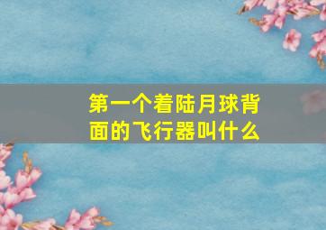 第一个着陆月球背面的飞行器叫什么