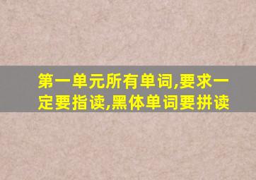 第一单元所有单词,要求一定要指读,黑体单词要拼读