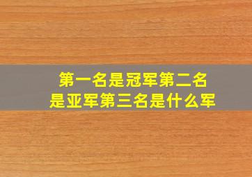 第一名是冠军第二名是亚军第三名是什么军