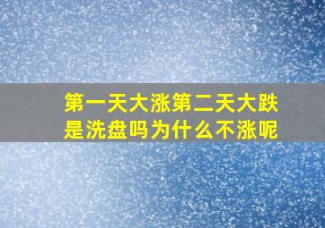 第一天大涨第二天大跌是洗盘吗为什么不涨呢